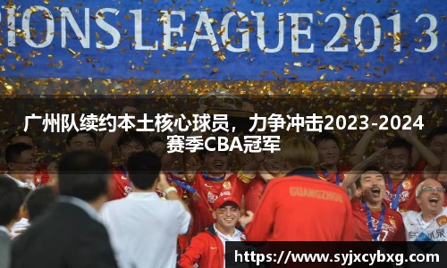 广州队续约本土核心球员，力争冲击2023-2024赛季CBA冠军