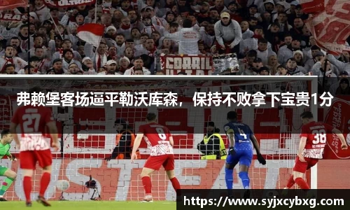 弗赖堡客场逼平勒沃库森，保持不败拿下宝贵1分