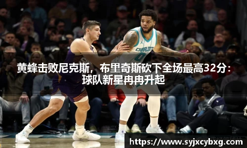 黄蜂击败尼克斯，布里奇斯砍下全场最高32分：球队新星冉冉升起