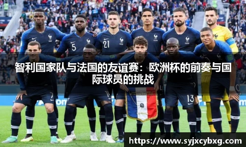智利国家队与法国的友谊赛：欧洲杯的前奏与国际球员的挑战
