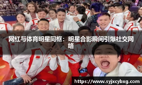 网红与体育明星同框：明星合影瞬间引爆社交网络