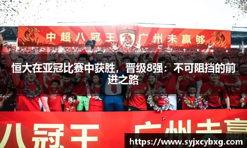 恒大在亚冠比赛中获胜，晋级8强：不可阻挡的前进之路