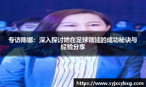 专访陈娜：深入探讨她在足球领域的成功秘诀与经验分享