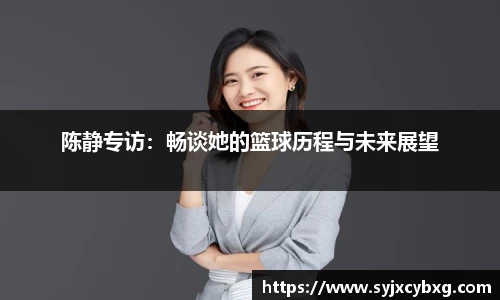 陈静专访：畅谈她的篮球历程与未来展望