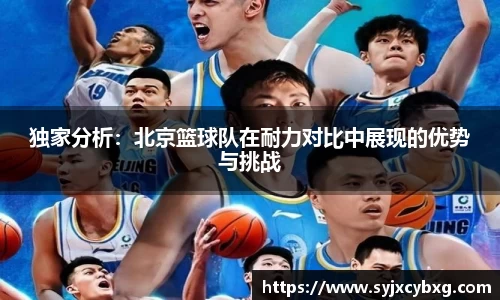 独家分析：北京篮球队在耐力对比中展现的优势与挑战