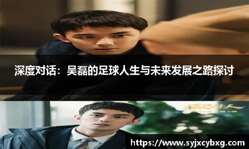 深度对话：吴磊的足球人生与未来发展之路探讨