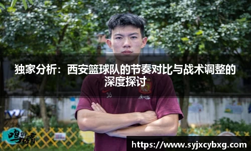 独家分析：西安篮球队的节奏对比与战术调整的深度探讨
