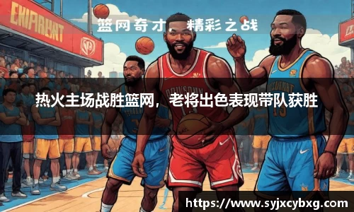 热火主场战胜篮网，老将出色表现带队获胜