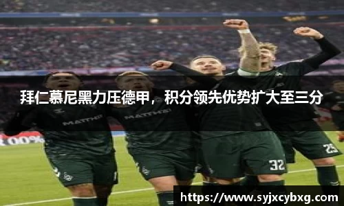 拜仁慕尼黑力压德甲，积分领先优势扩大至三分