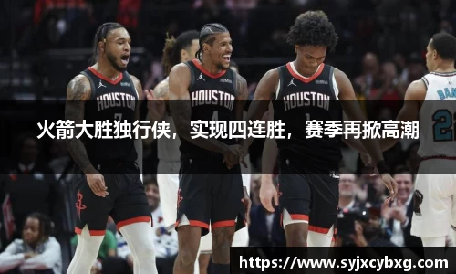 火箭大胜独行侠，实现四连胜，赛季再掀高潮