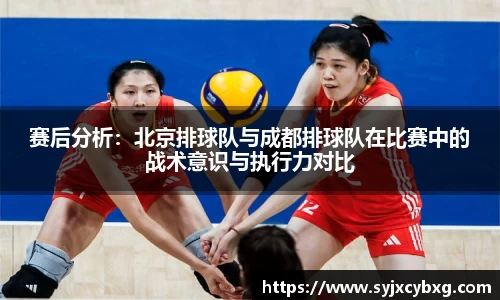 赛后分析：北京排球队与成都排球队在比赛中的战术意识与执行力对比