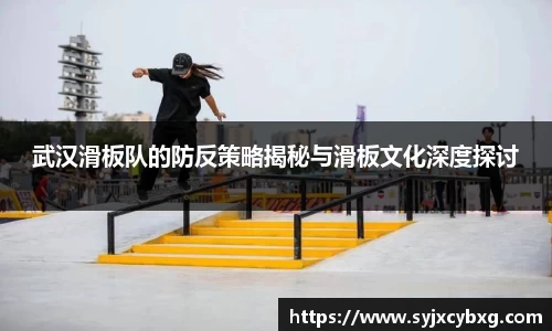 武汉滑板队的防反策略揭秘与滑板文化深度探讨