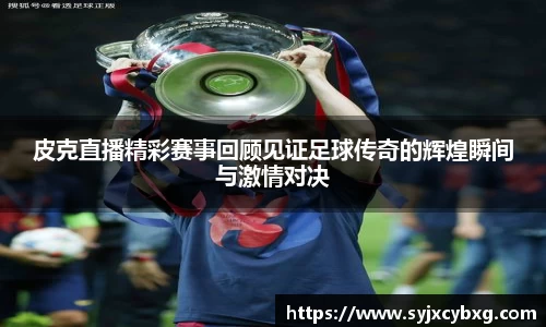 皮克直播精彩赛事回顾见证足球传奇的辉煌瞬间与激情对决