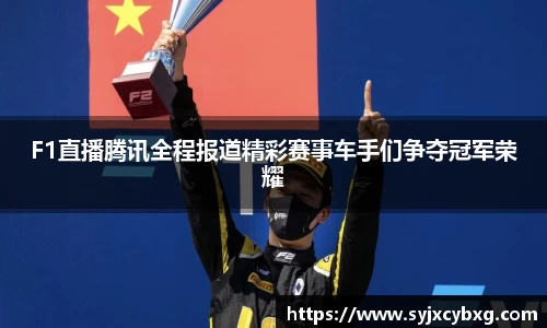 F1直播腾讯全程报道精彩赛事车手们争夺冠军荣耀