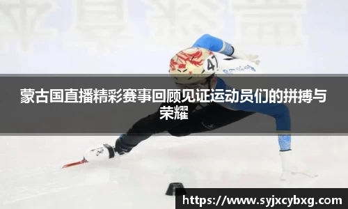 蒙古国直播精彩赛事回顾见证运动员们的拼搏与荣耀
