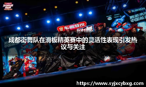 成都街舞队在滑板精英赛中的灵活性表现引发热议与关注