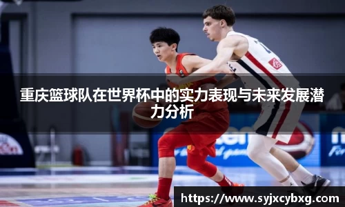 重庆篮球队在世界杯中的实力表现与未来发展潜力分析