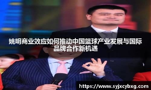 姚明商业效应如何推动中国篮球产业发展与国际品牌合作新机遇