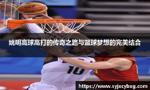 姚明高球高打的传奇之路与篮球梦想的完美结合