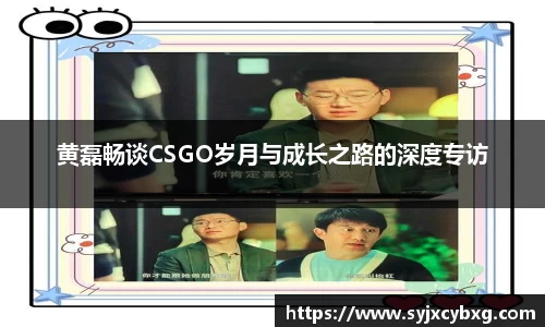 黄磊畅谈CSGO岁月与成长之路的深度专访