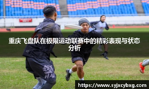 重庆飞盘队在极限运动联赛中的精彩表现与状态分析