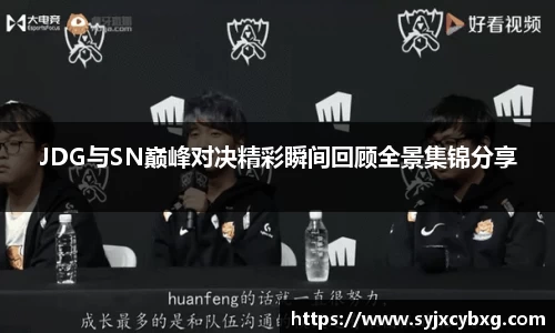 JDG与SN巅峰对决精彩瞬间回顾全景集锦分享