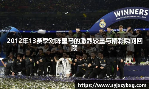 2012年13赛季对阵皇马的激烈较量与精彩瞬间回顾