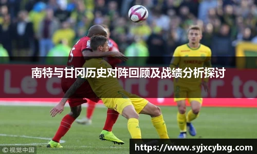 南特与甘冈历史对阵回顾及战绩分析探讨