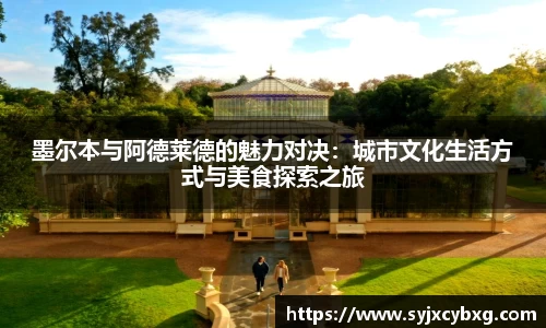 墨尔本与阿德莱德的魅力对决：城市文化生活方式与美食探索之旅
