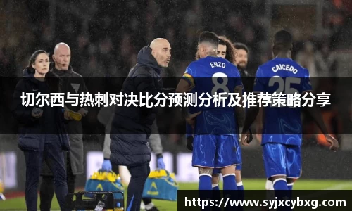 切尔西与热刺对决比分预测分析及推荐策略分享