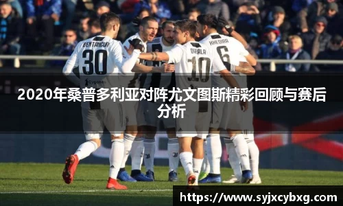 2020年桑普多利亚对阵尤文图斯精彩回顾与赛后分析