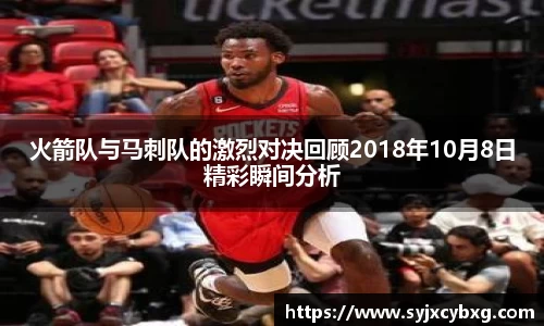 火箭队与马刺队的激烈对决回顾2018年10月8日精彩瞬间分析