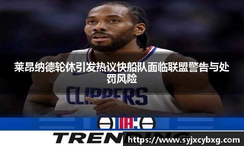 莱昂纳德轮休引发热议快船队面临联盟警告与处罚风险