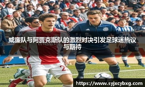 威廉队与阿贾克斯队的激烈对决引发足球迷热议与期待