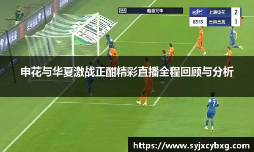 申花与华夏激战正酣精彩直播全程回顾与分析