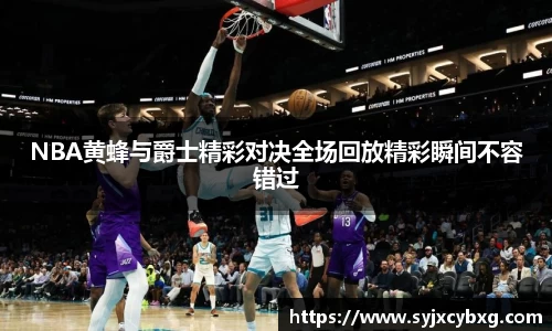 NBA黄蜂与爵士精彩对决全场回放精彩瞬间不容错过