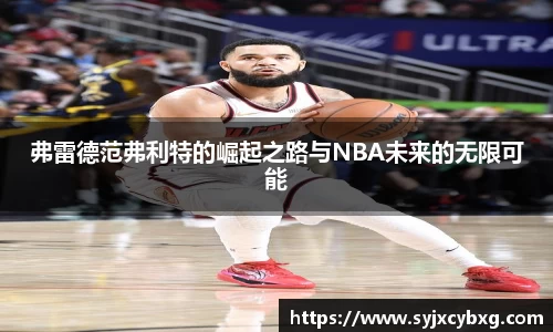 弗雷德范弗利特的崛起之路与NBA未来的无限可能