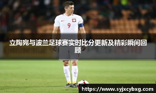 立陶宛与波兰足球赛实时比分更新及精彩瞬间回顾