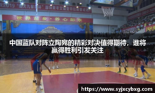 中国蓝队对阵立陶宛的精彩对决值得期待，谁将赢得胜利引发关注
