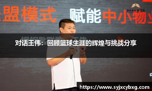 对话王伟：回顾篮球生涯的辉煌与挑战分享