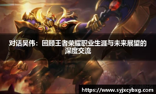 对话吴伟：回顾王者荣耀职业生涯与未来展望的深度交流