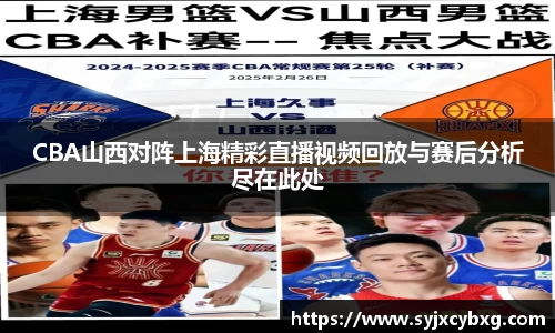 CBA山西对阵上海精彩直播视频回放与赛后分析尽在此处