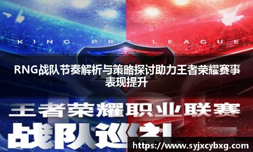 RNG战队节奏解析与策略探讨助力王者荣耀赛事表现提升